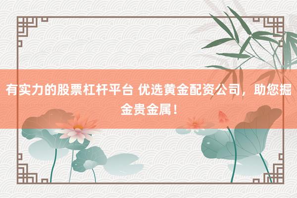 有实力的股票杠杆平台 优选黄金配资公司，助您掘金贵金属！