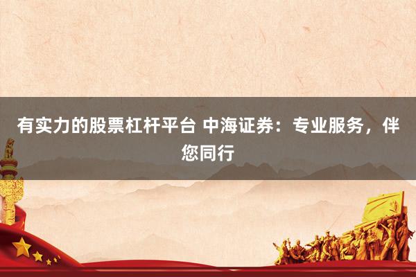 有实力的股票杠杆平台 中海证券：专业服务，伴您同行
