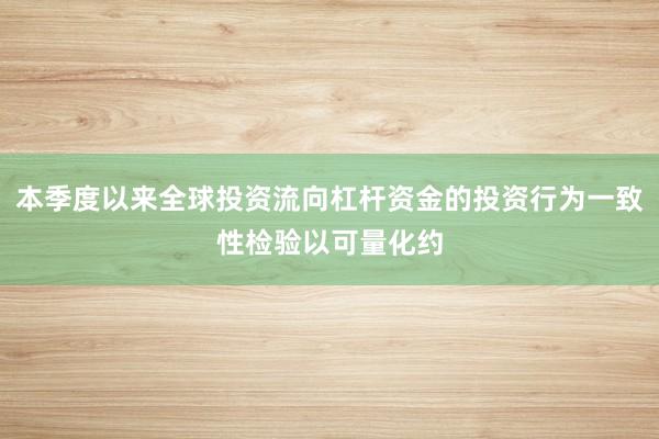 本季度以来全球投资流向杠杆资金的投资行为一致性检验以可量化约