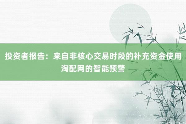 投资者报告：来自非核心交易时段的补充资金使用淘配网的智能预警