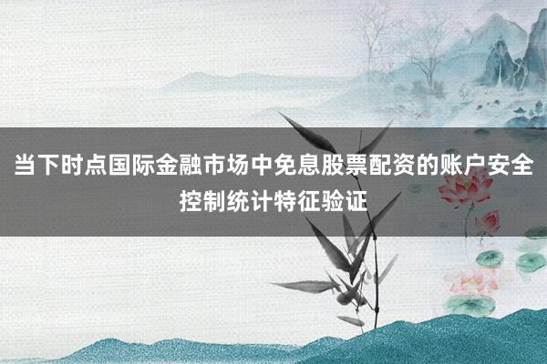 当下时点国际金融市场中免息股票配资的账户安全控制统计特征验证