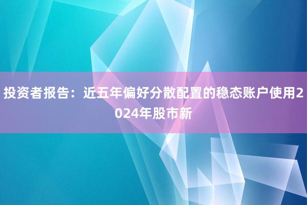 投资者报告：近五年偏好分散配置的稳态账户使用2024年股市新
