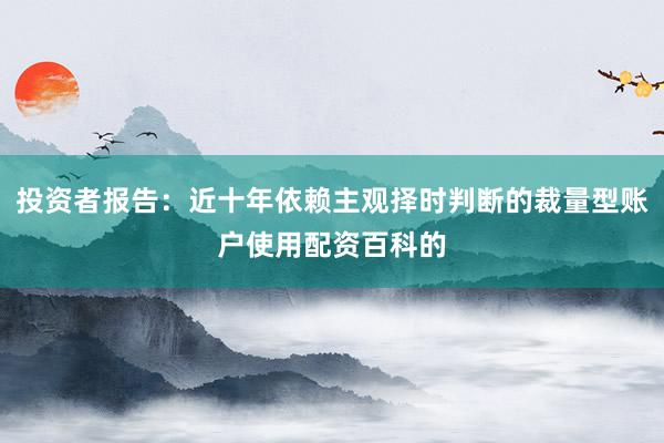 投资者报告:近十年依赖主观择时判断的裁量型账户使用配资百科的