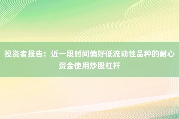 投资者报告：近一段时间偏好低流动性品种的耐心资金使用炒股杠杆