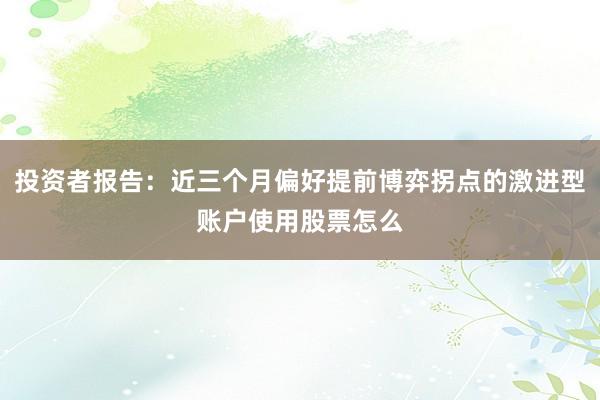 投资者报告：近三个月偏好提前博弈拐点的激进型账户使用股票怎么