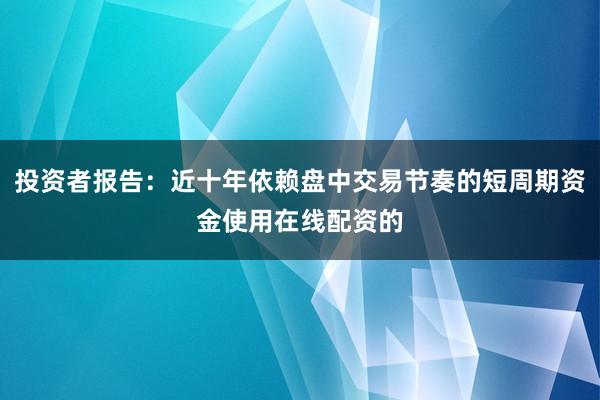投资者报告:近十年依赖盘中交易节奏的短周期资金使用在线配资的