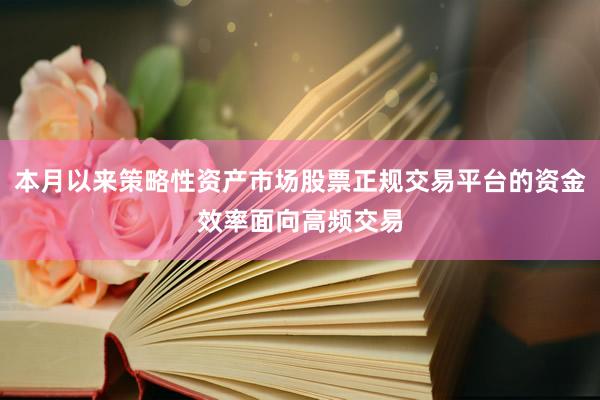 本月以来策略性资产市场股票正规交易平台的资金效率面向高频交易