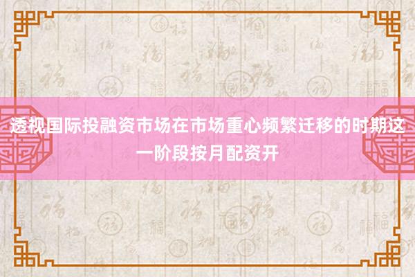 透视国际投融资市场在市场重心频繁迁移的时期这一阶段按月配资开