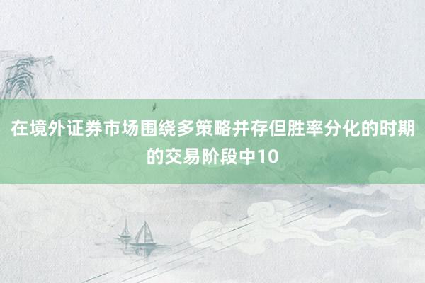 在境外证券市场围绕多策略并存但胜率分化的时期的交易阶段中10