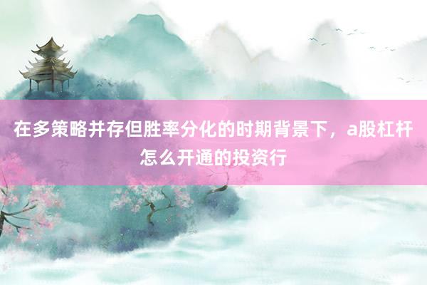 在多策略并存但胜率分化的时期背景下，a股杠杆怎么开通的投资行