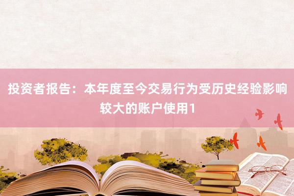 投资者报告：本年度至今交易行为受历史经验影响较大的账户使用1