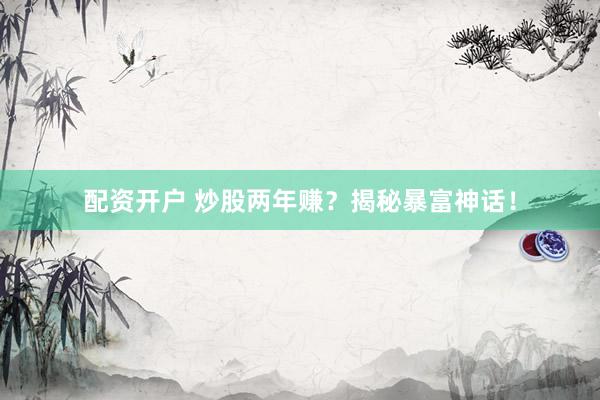 配资开户 炒股两年赚？揭秘暴富神话！