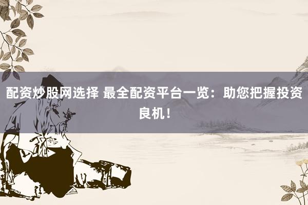 配资炒股网选择 最全配资平台一览：助您把握投资良机！