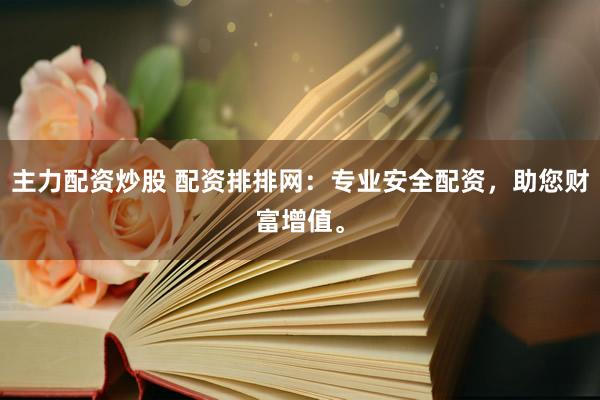 主力配资炒股 配资排排网：专业安全配资，助您财富增值。
